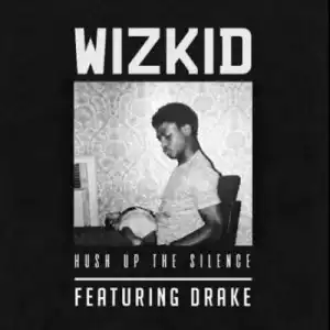 Wizkid - Hush Up The Silence (ft. Drake)